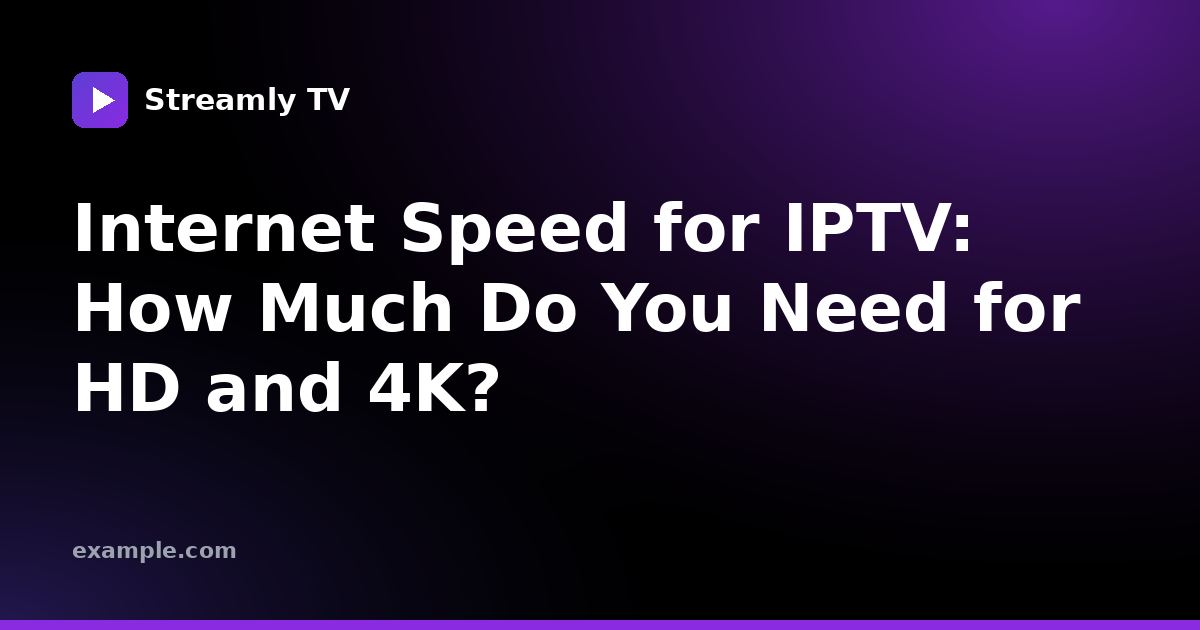 Internet Speed for IPTV: How Much Do You Need for HD and 4K?