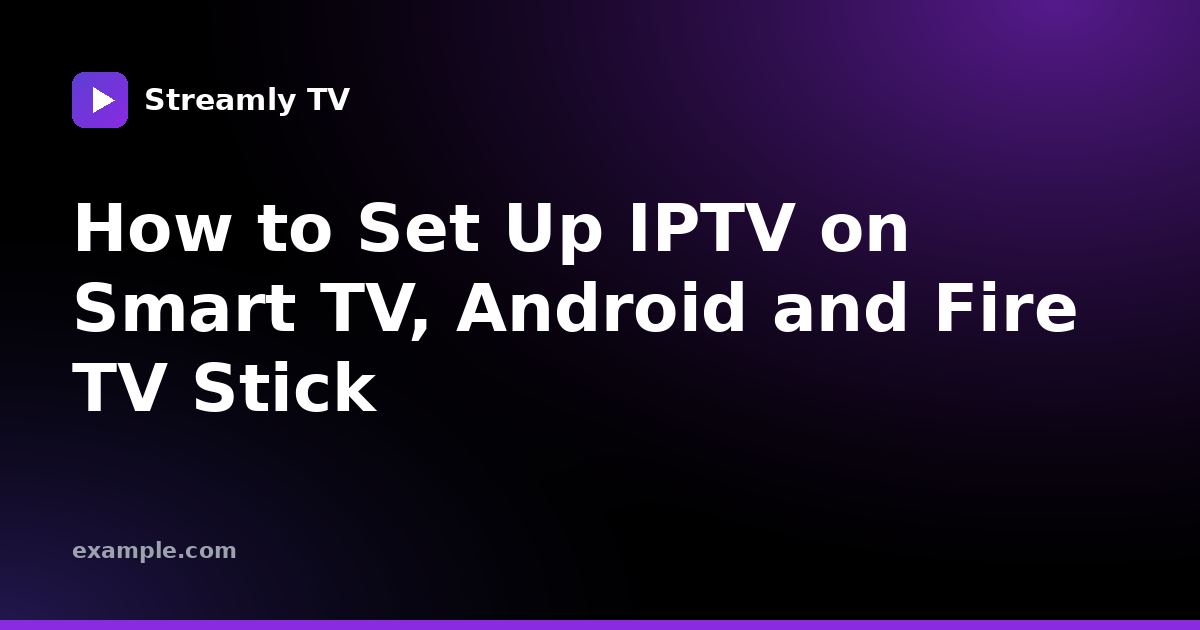 How to Set Up IPTV on Smart TV, Android and Fire TV Stick