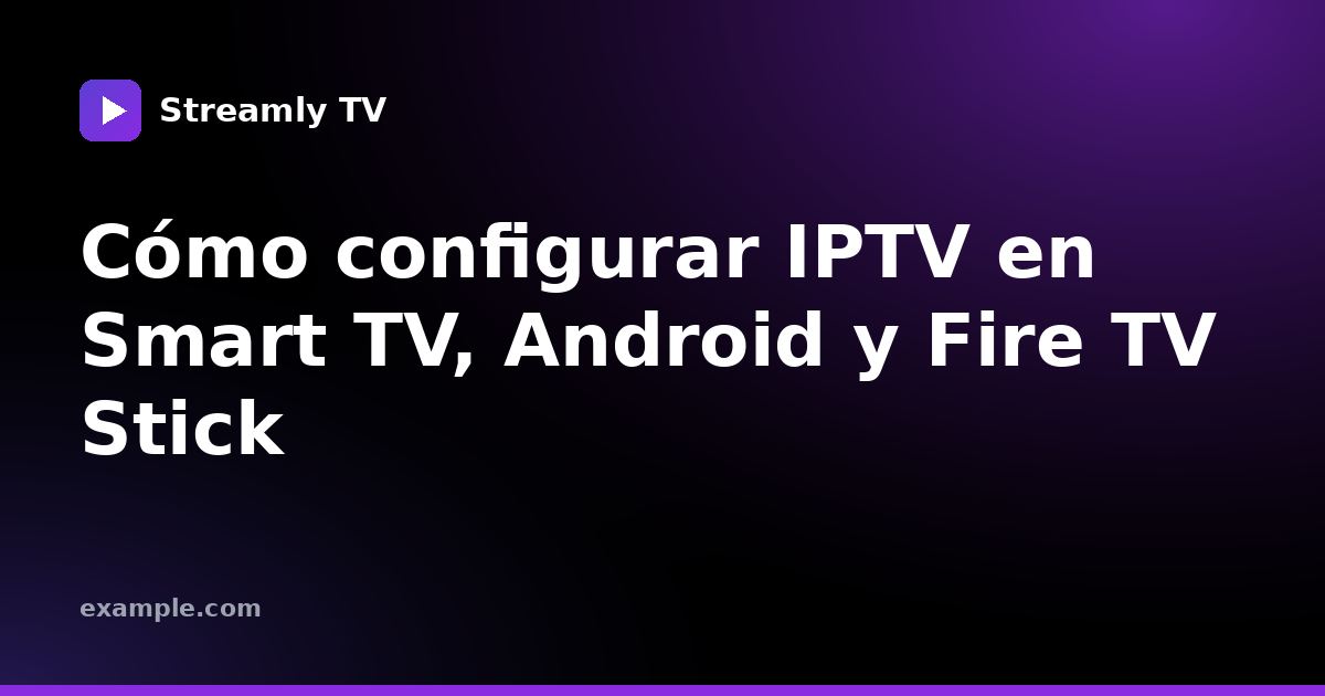 Cómo configurar IPTV en Smart TV, Android y Fire TV Stick