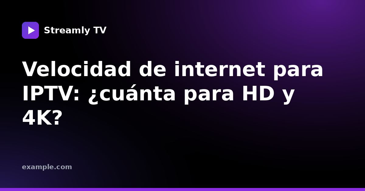 Velocidad de internet para IPTV: ¿cuánta para HD y 4K?