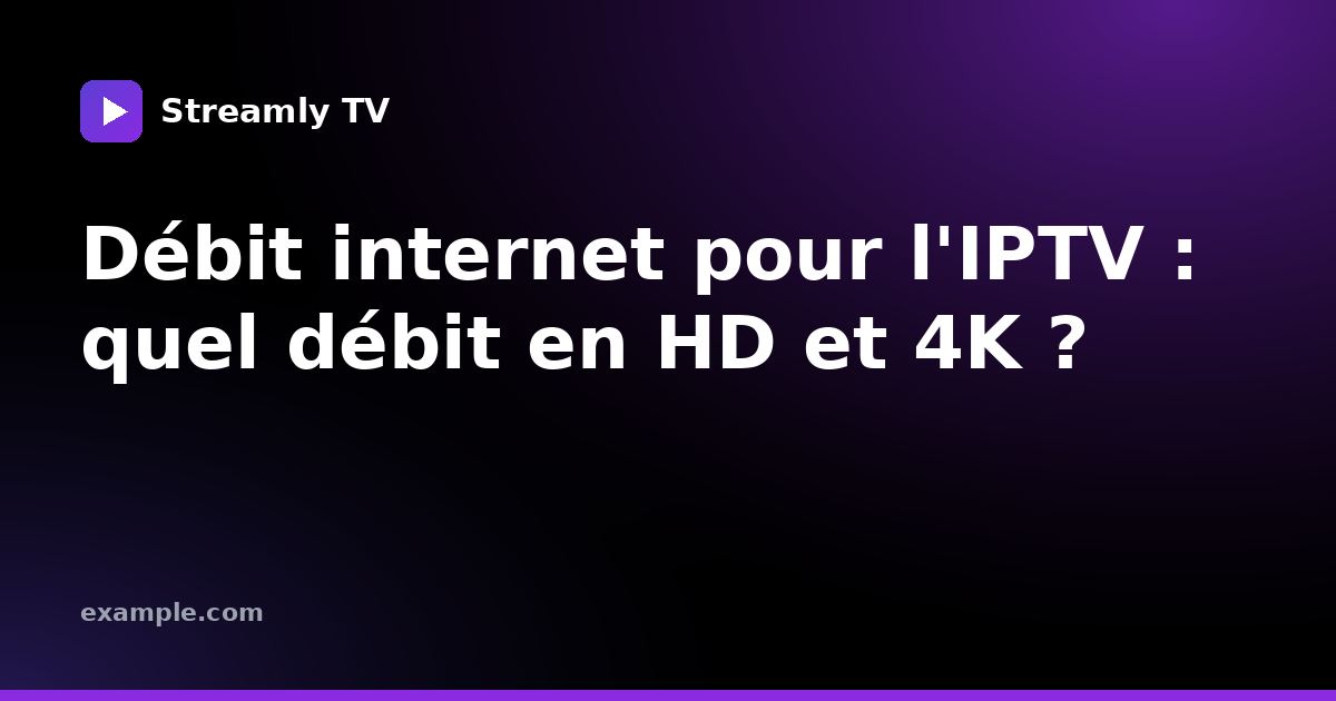 Débit internet pour l'IPTV : quel débit en HD et 4K ?
