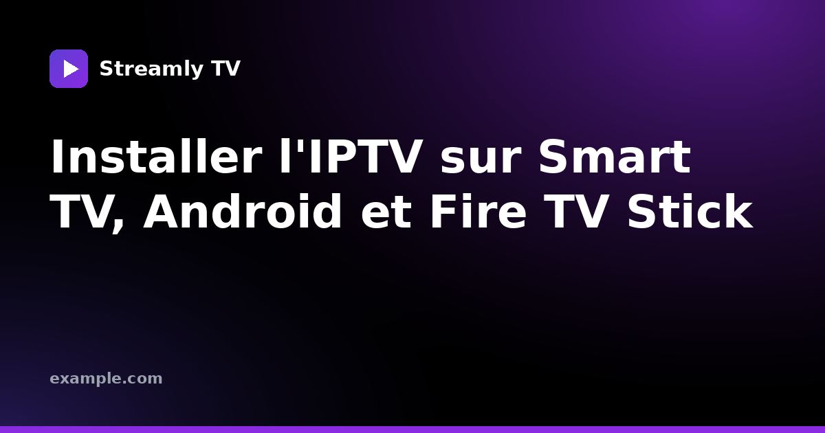 Installer l'IPTV sur Smart TV, Android et Fire TV Stick