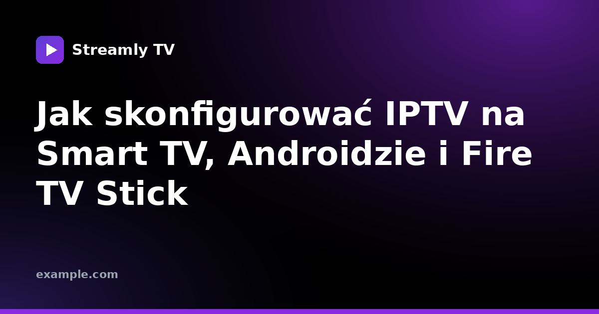 Jak skonfigurować IPTV na Smart TV, Androidzie i Fire TV Stick