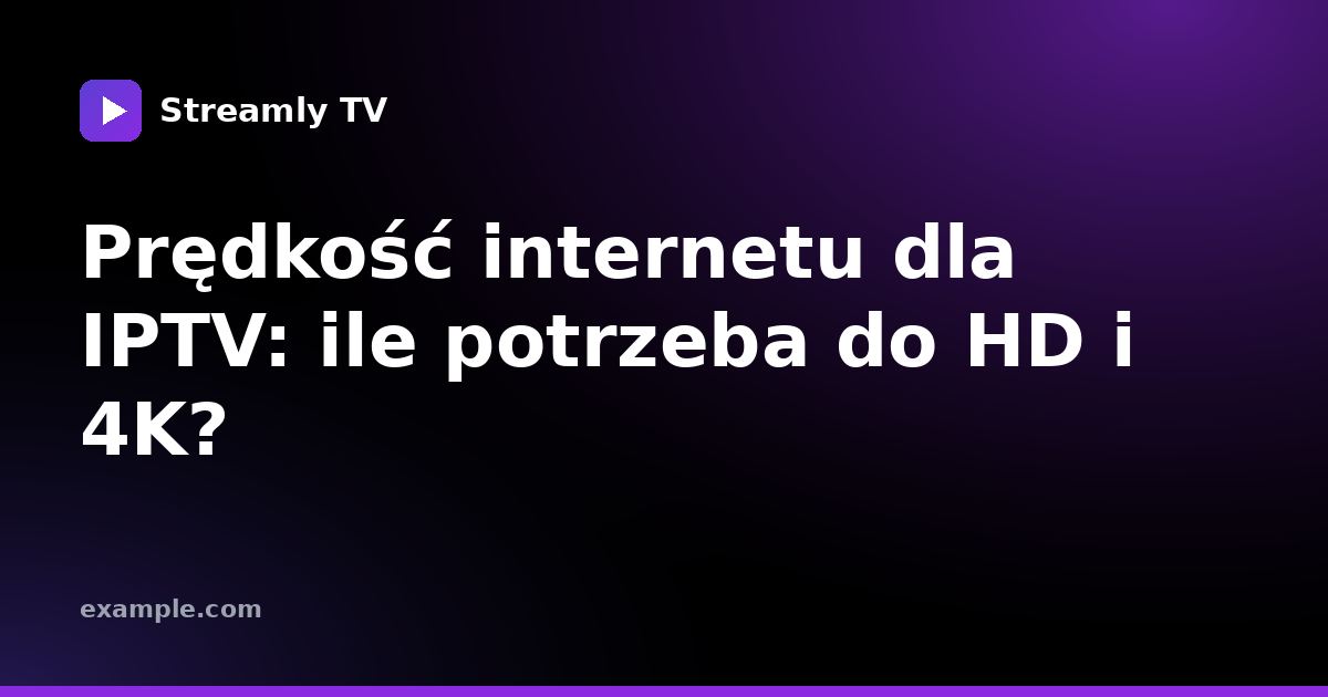 Prędkość internetu dla IPTV: ile potrzeba do HD i 4K?