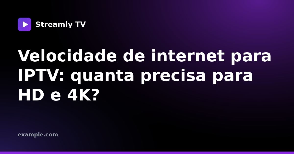 Velocidade de internet para IPTV: quanta precisa para HD e 4K?