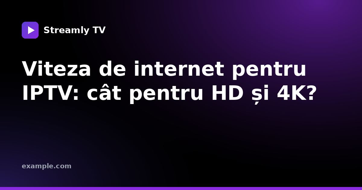 Viteza de internet pentru IPTV: cât pentru HD și 4K?